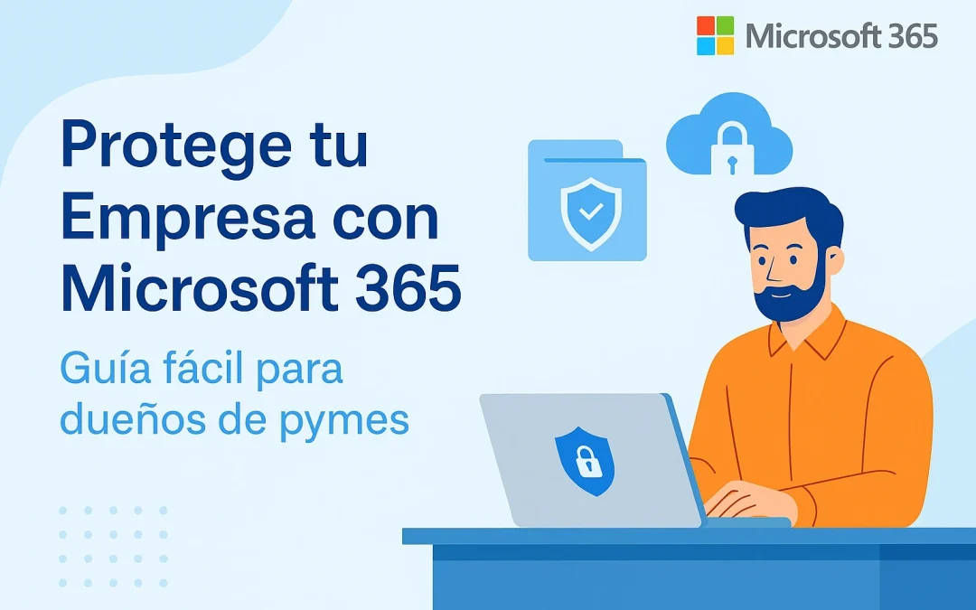🛡️ Protege tu Pyme con Microsoft 365: Guía Práctica para Dueños de Negocios